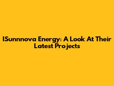 ISunnnova Energy: A Look At Their Latest Projects