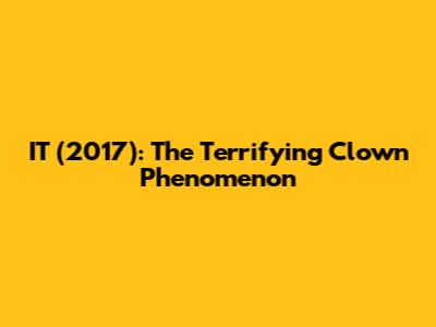 IT (2017): The Terrifying Clown Phenomenon