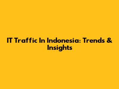 IT Traffic In Indonesia: Trends & Insights