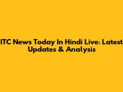 ITC News Today In Hindi Live: Latest Updates & Analysis