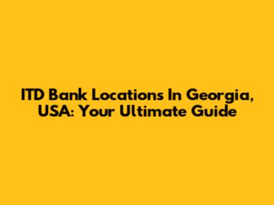 ITD Bank Locations In Georgia, USA: Your Ultimate Guide