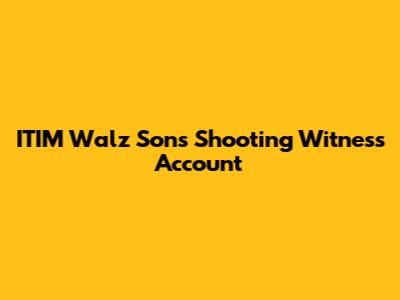 ITIM Walz Son's Shooting Witness Account