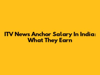 ITV News Anchor Salary In India: What They Earn