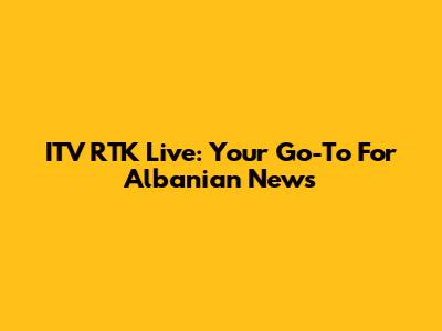 ITV RTK Live: Your Go-To For Albanian News