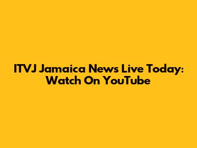 ITVJ Jamaica News Live Today: Watch On YouTube