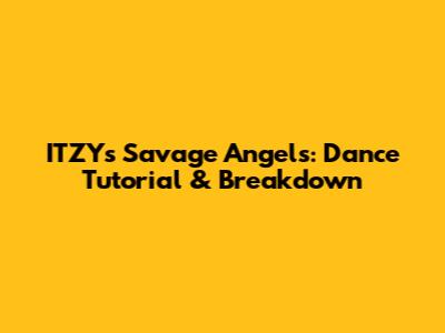 ITZY's Savage Angels: Dance Tutorial & Breakdown