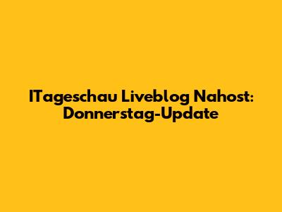 ITageschau Liveblog Nahost: Donnerstag-Update