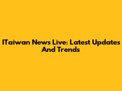 ITaiwan News Live: Latest Updates And Trends
