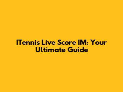 ITennis Live Score IM: Your Ultimate Guide