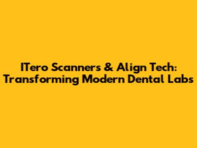 ITero Scanners & Align Tech: Transforming Modern Dental Labs