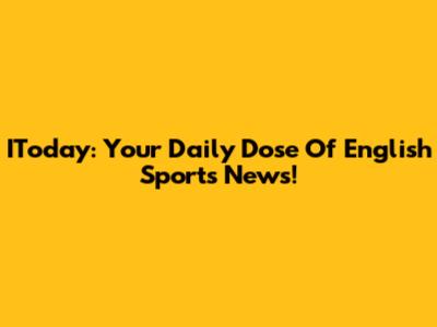 IToday: Your Daily Dose Of English Sports News!