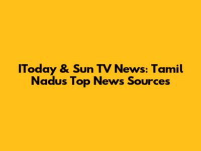 IToday & Sun TV News: Tamil Nadu's Top News Sources