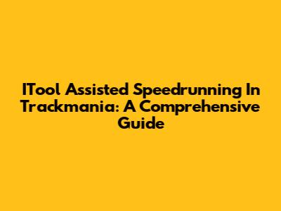ITool Assisted Speedrunning In Trackmania: A Comprehensive Guide
