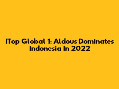 ITop Global 1: Aldous Dominates Indonesia In 2022