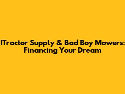 ITractor Supply & Bad Boy Mowers: Financing Your Dream