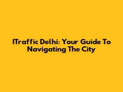 ITraffic Delhi: Your Guide To Navigating The City