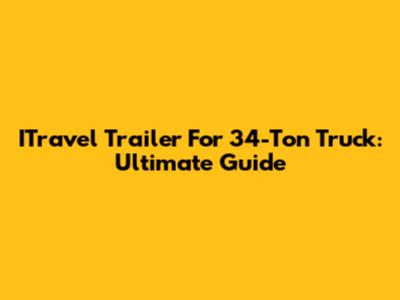 ITravel Trailer For 34-Ton Truck: Ultimate Guide