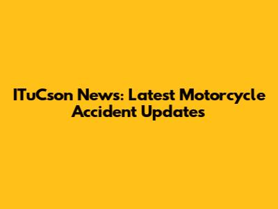 ITuCson News: Latest Motorcycle Accident Updates