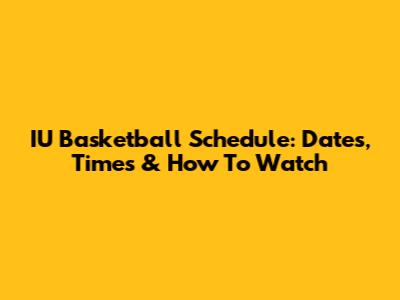 IU Basketball Schedule: Dates, Times & How To Watch