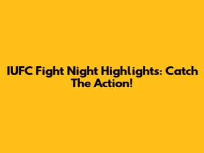 IUFC Fight Night Highlights: Catch The Action!