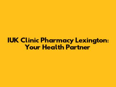 IUK Clinic Pharmacy Lexington: Your Health Partner