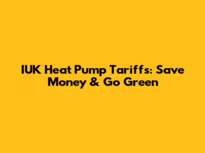 IUK Heat Pump Tariffs: Save Money & Go Green
