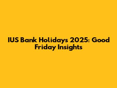 IUS Bank Holidays 2025: Good Friday Insights