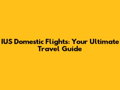 IUS Domestic Flights: Your Ultimate Travel Guide