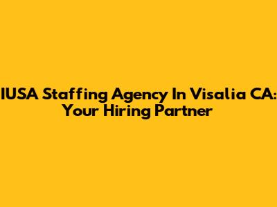 IUSA Staffing Agency In Visalia CA: Your Hiring Partner