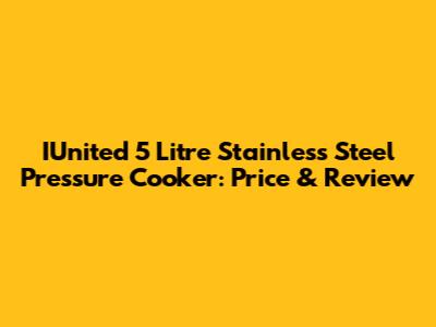 IUnited 5 Litre Stainless Steel Pressure Cooker: Price & Review