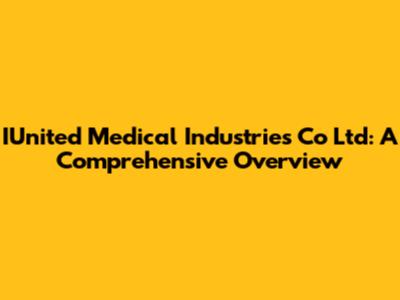 IUnited Medical Industries Co Ltd: A Comprehensive Overview