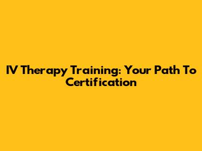 IV Therapy Training: Your Path To Certification