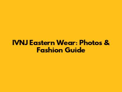 IVNJ Eastern Wear: Photos & Fashion Guide