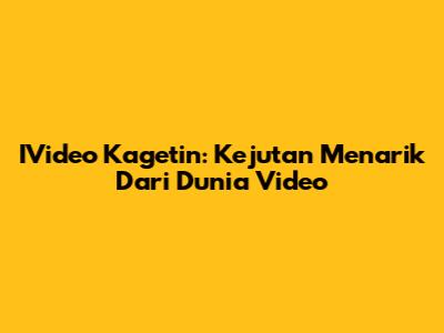 IVideo Kagetin: Kejutan Menarik Dari Dunia Video