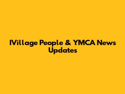 IVillage People & YMCA News Updates