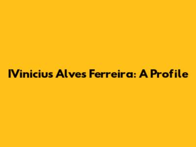 IVinicius Alves Ferreira: A Profile