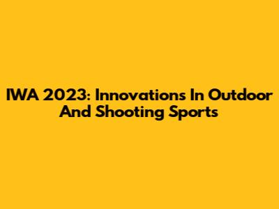 IWA 2023: Innovations In Outdoor And Shooting Sports