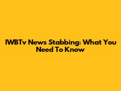 IWBTv News Stabbing: What You Need To Know