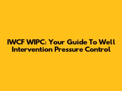 IWCF WIPC: Your Guide To Well Intervention Pressure Control