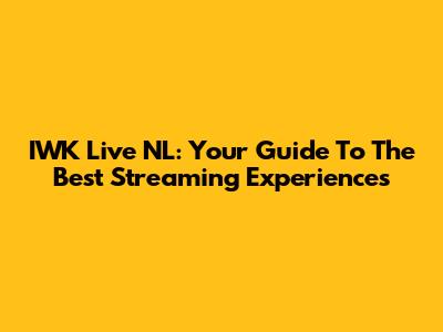 IWK Live NL: Your Guide To The Best Streaming Experiences