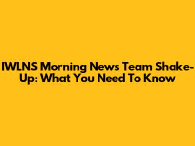 IWLNS Morning News Team Shake-Up: What You Need To Know