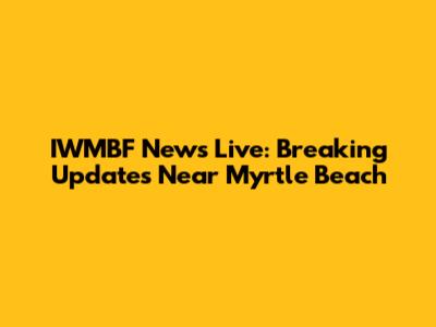 IWMBF News Live: Breaking Updates Near Myrtle Beach