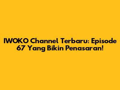IWOKO Channel Terbaru: Episode 67 Yang Bikin Penasaran!