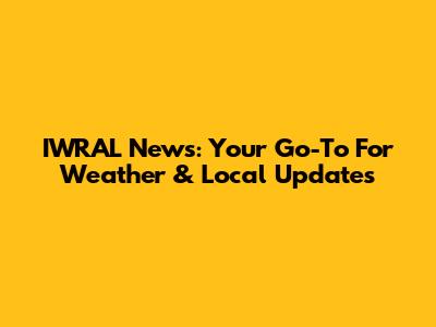 IWRAL News: Your Go-To For Weather & Local Updates