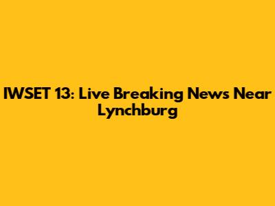 IWSET 13: Live Breaking News Near Lynchburg