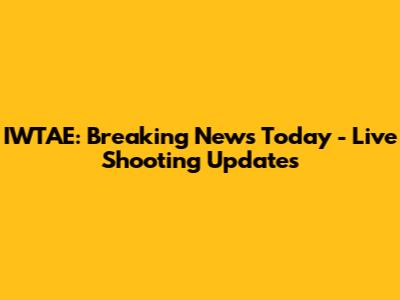 IWTAE: Breaking News Today - Live Shooting Updates