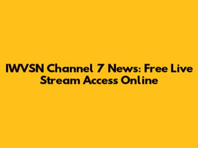 IWVSN Channel 7 News: Free Live Stream Access Online