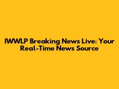 IWWLP Breaking News Live: Your Real-Time News Source