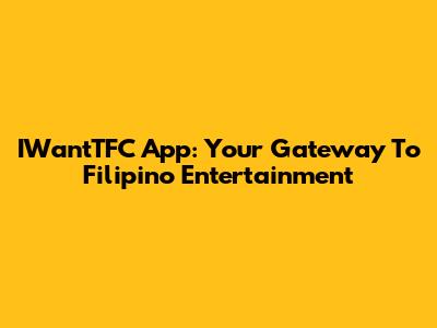IWantTFC App: Your Gateway To Filipino Entertainment