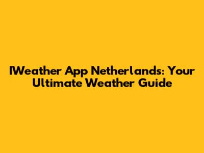 IWeather App Netherlands: Your Ultimate Weather Guide